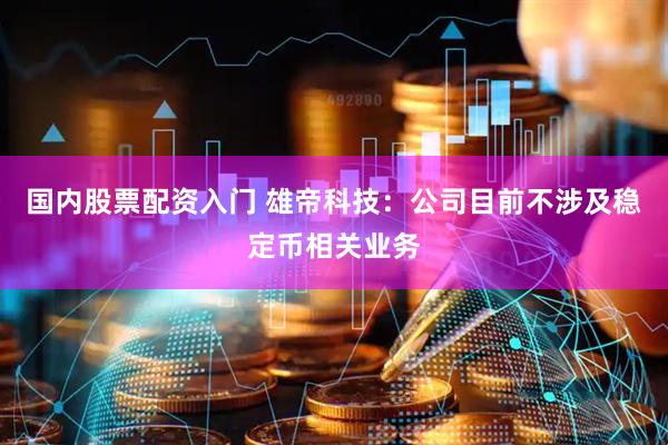 国内股票配资入门 雄帝科技：公司目前不涉及稳定币相关业务