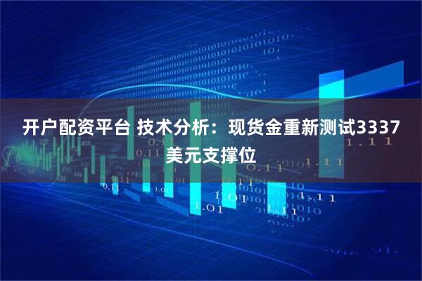 开户配资平台 技术分析：现货金重新测试3337美元支撑位