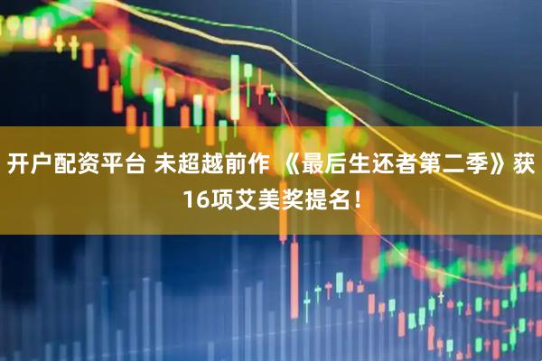 开户配资平台 未超越前作 《最后生还者第二季》获16项艾美奖提名！