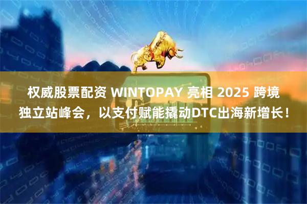 权威股票配资 WINTOPAY 亮相 2025 跨境独立站峰会，以支付赋能撬动DTC出海新增长！