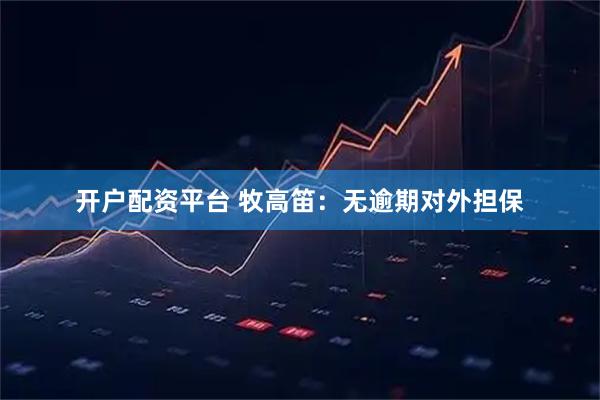 开户配资平台 牧高笛：无逾期对外担保