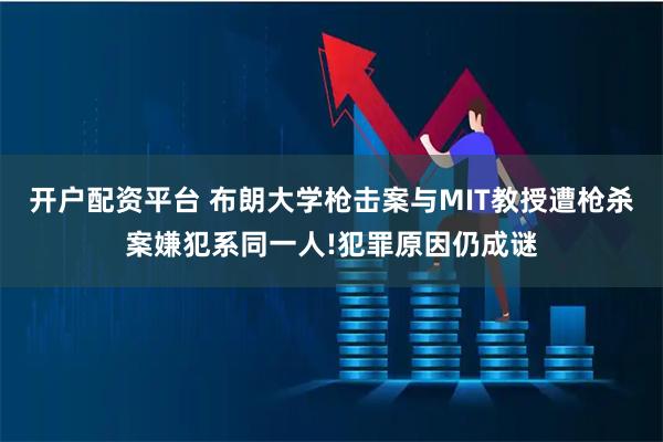 开户配资平台 布朗大学枪击案与MIT教授遭枪杀案嫌犯系同一人!犯罪原因仍成谜