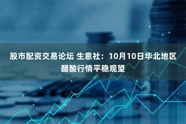 股市配资交易论坛 生意社：10月10日华北地区醋酸行情平稳观望